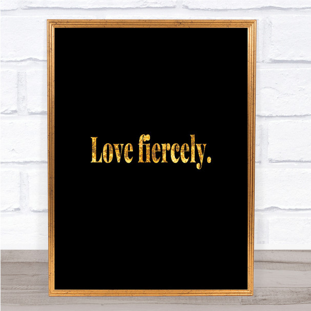 Love Fiercely Quote Print Black & Gold Wall Art Picture Love Fiercely Quote Print Black & Gold Wall Art Picture