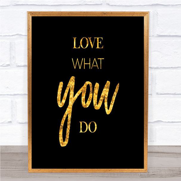Love What Quote Print Black & Gold Wall Art Picture