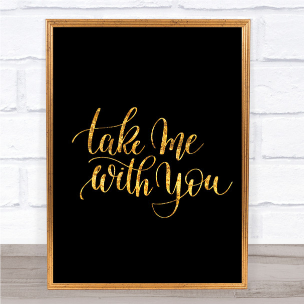 Take Me With You Quote Print Black & Gold Wall Art Picture