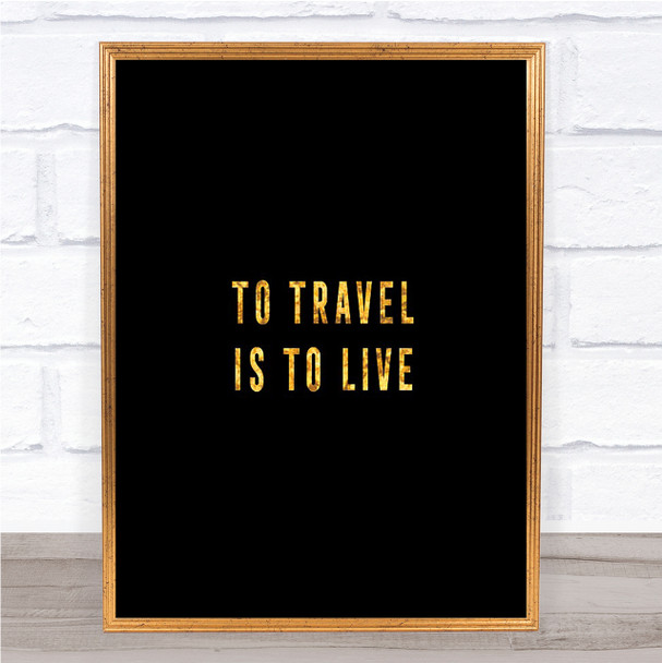 To Travel Is To Live Quote Print Black & Gold Wall Art Picture