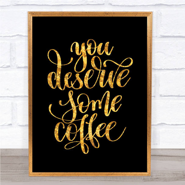 You Deserve Coffee Quote Print Black & Gold Wall Art Picture