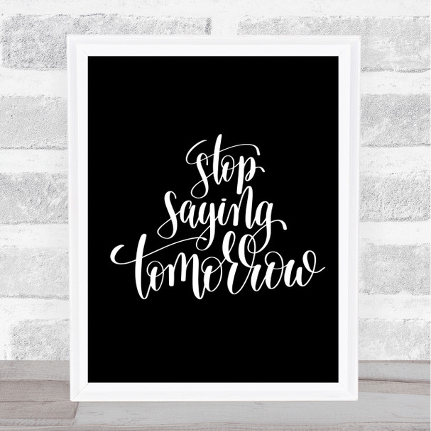 Stop Saying Tomorrow Quote Print Black & White