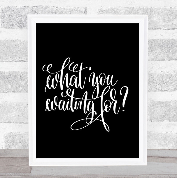 What You Waiting For Quote Print Black & White