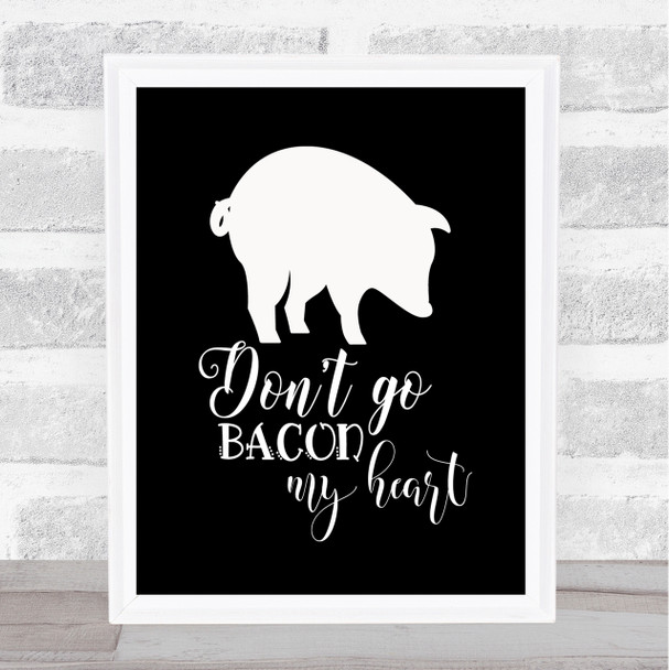 Don't Go Bacon My Hearth Quote Print Black & White