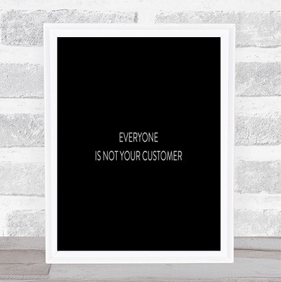 Everyone Is Not Your Customer Quote Print Black & White
