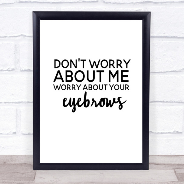 Worry About Your Eyebrows Quote Print Poster Typography Word Art Picture
