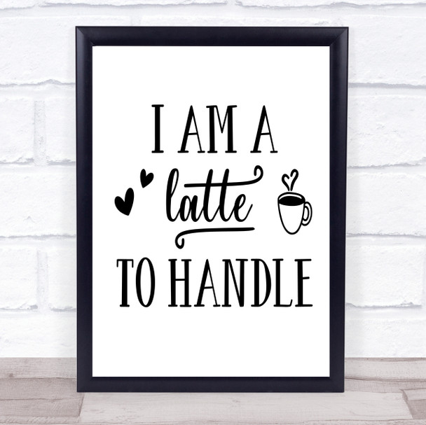 I Am A Latte To Handle Quote Typogrophy Wall Art Print
