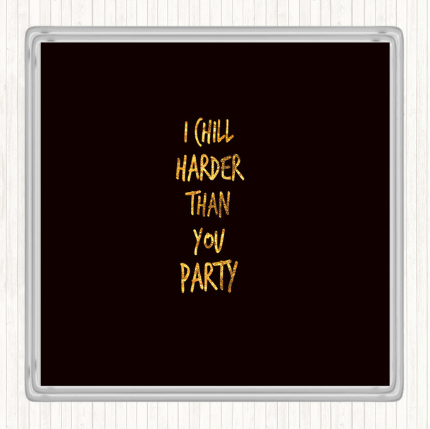 Black Gold I Chill Harder Then You Party Quote Coaster