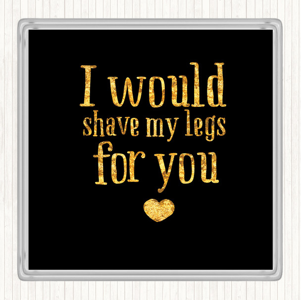 Black Gold I Would Shave My Legs For You Quote Coaster