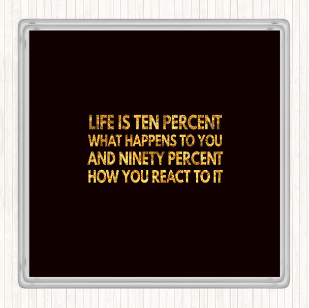 Black Gold Life Is Ten Percent What Happens And Ninety Percent How You React Quote Coaster