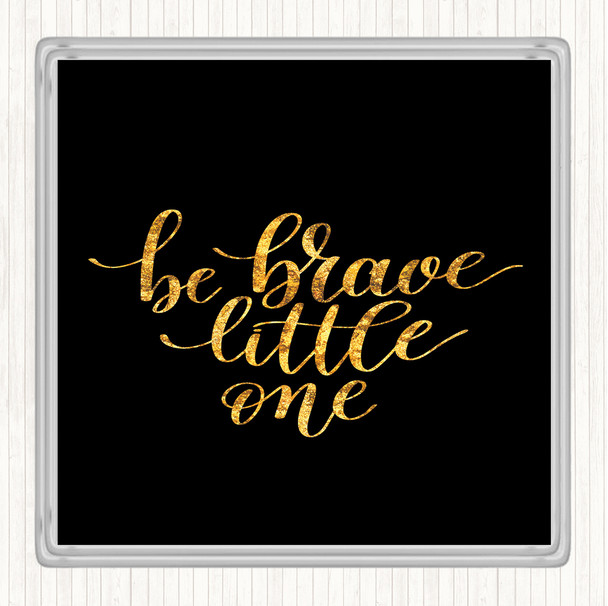 Black Gold Little One Be Brave Quote Coaster