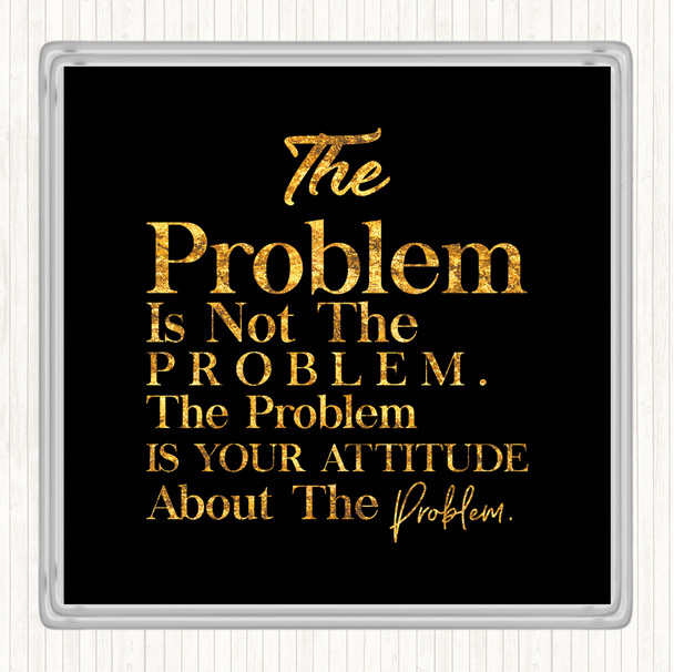 Black Gold The Problem Is Your Attitude Quote Coaster