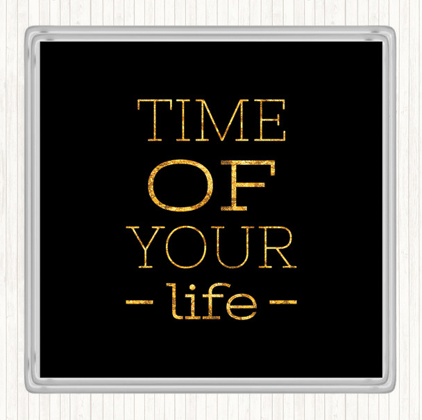 Black Gold Time Of Your Life Quote Coaster