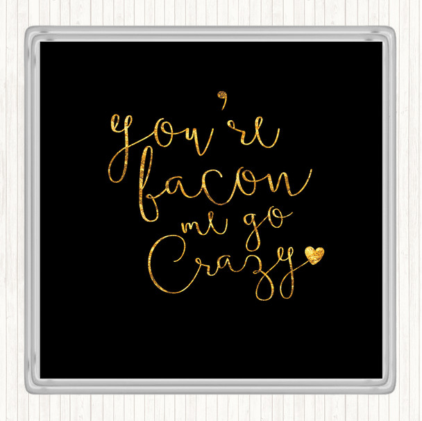 Black Gold You're Bacon Me Go Crazy Quote Coaster