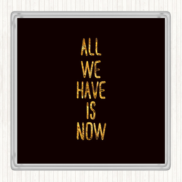 Black Gold All We Have Is Now Quote Coaster