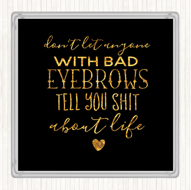 Black Gold Don't Let Anyone With Bad Eyebrows Quote Coaster