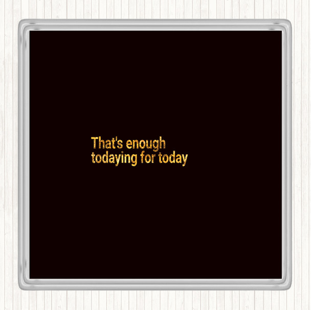 Black Gold Enough Todaying For Today Quote Coaster