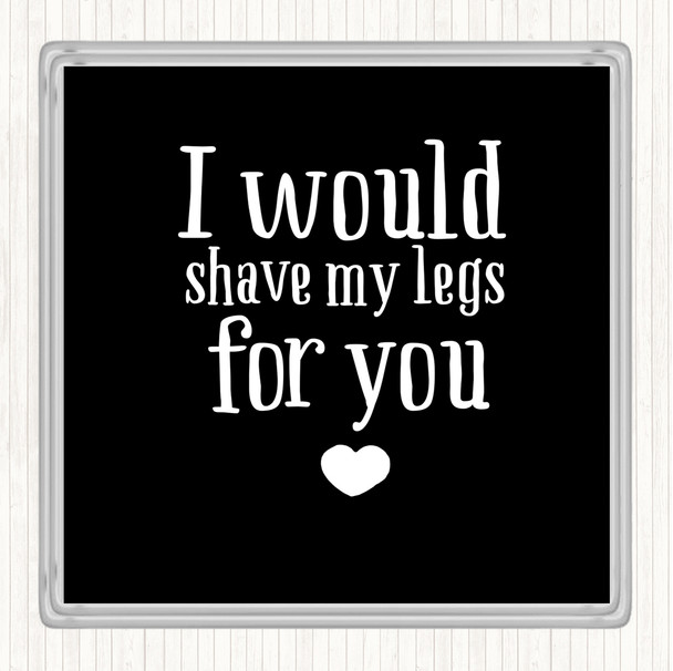 Black White I Would Shave My Legs For You Quote Coaster