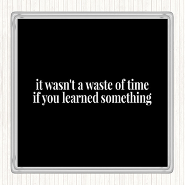 Black White Its Not A Waste Of Time If Learned Something Quote Coaster