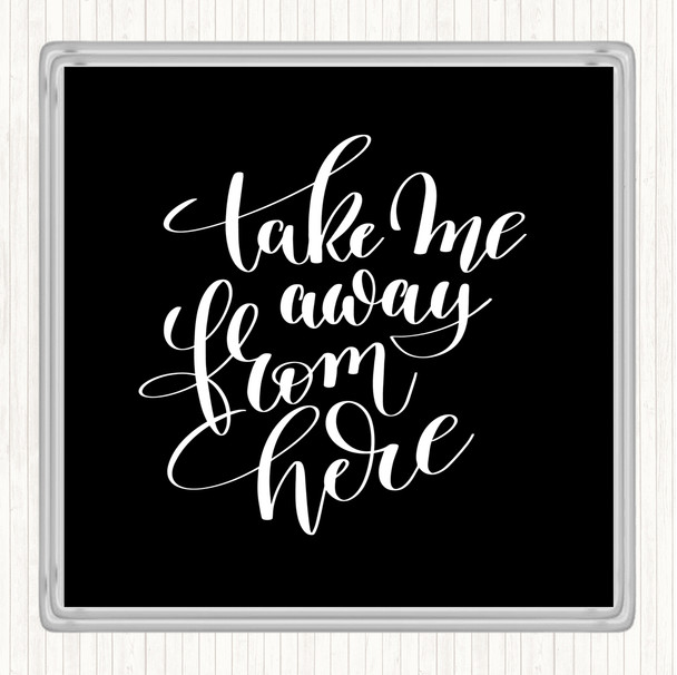 Black White Take Me Away From Here Quote Coaster