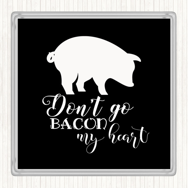 Black White Don't Go Bacon My Hearth Quote Coaster