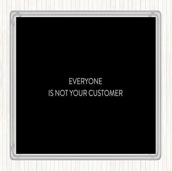 Black White Everyone Is Not Your Customer Quote Coaster