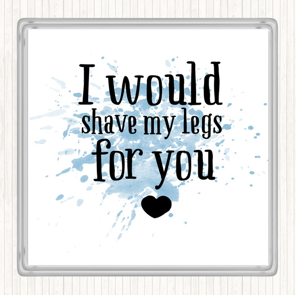 Blue White I Would Shave My Legs For You Inspirational Quote Coaster Blue White I Would Shave My Legs For You Inspirational Quote Coaster