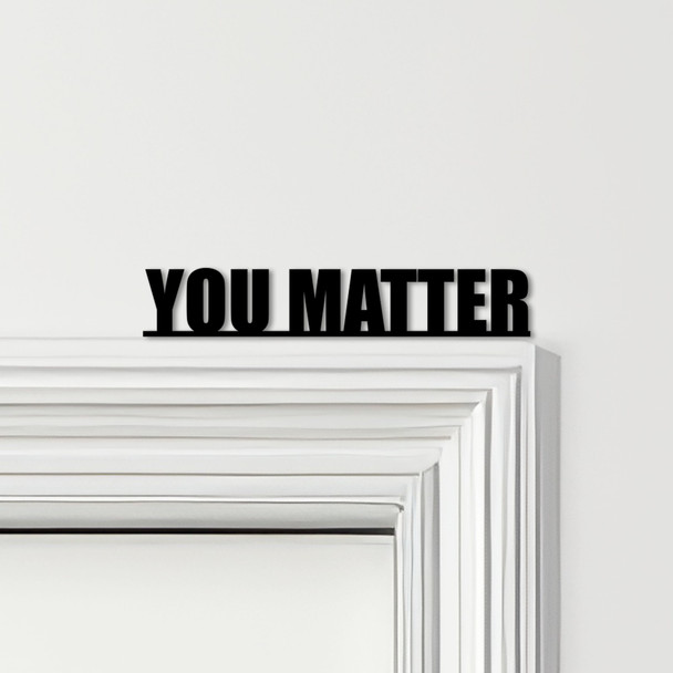 Door Topper You Matter Quote Various Colours Top Of Door Frame Decorative Sign