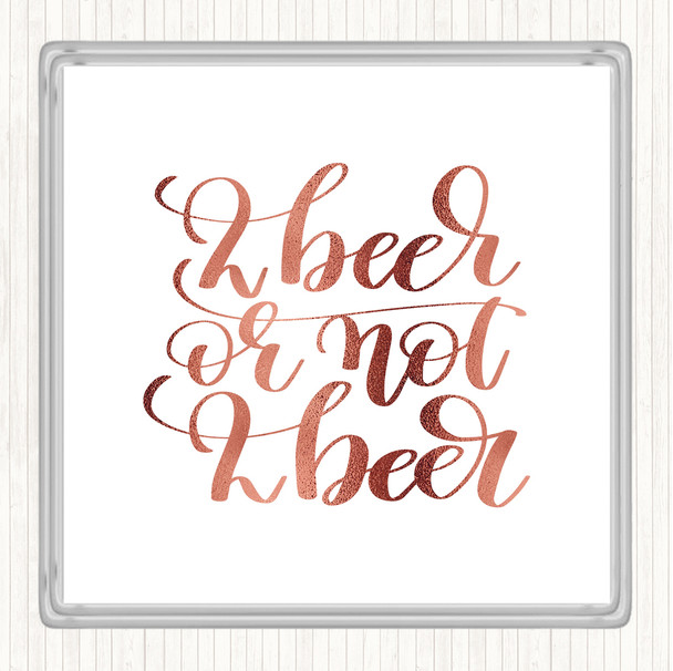 Rose Gold 2 Beer Or Not Quote Coaster