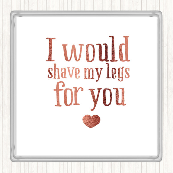 Rose Gold I Would Shave My Legs For You Quote Coaster