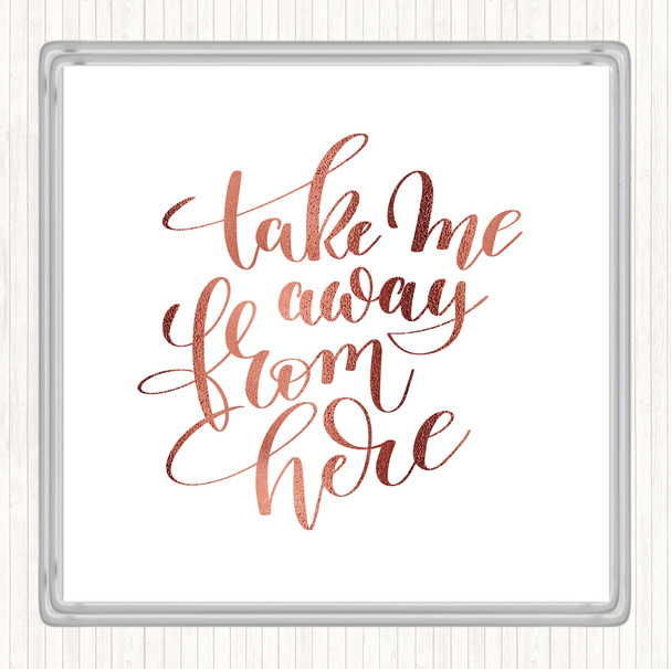 Rose Gold Take Me Away From Here Quote Coaster