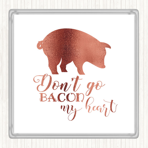 Rose Gold Don't Go Bacon My Hearth Quote Coaster