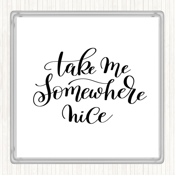 White Black Take Me Somewhere Nice Quote Coaster