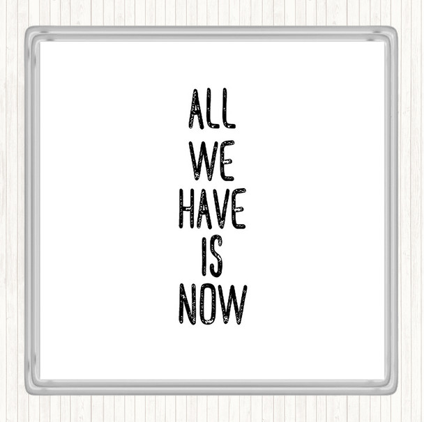 White Black All We Have Is Now Quote Coaster