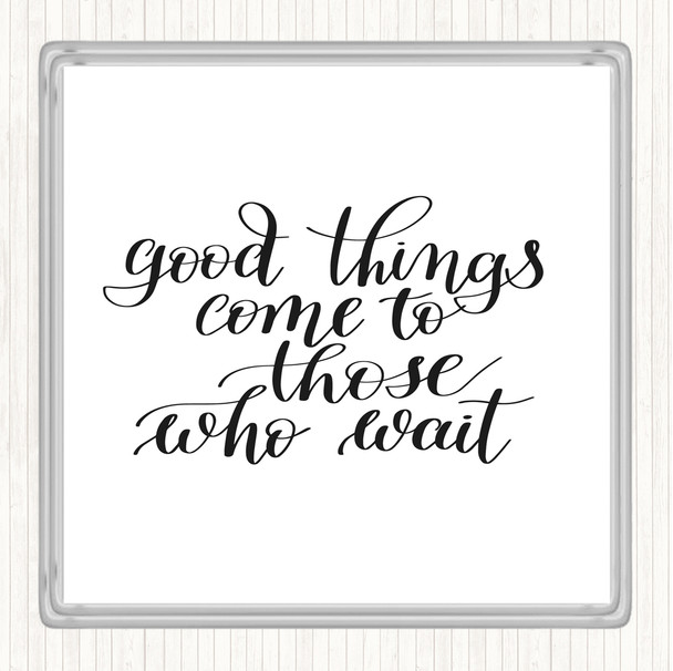 White Black Good Things Come To Those Who Wait Quote Coaster