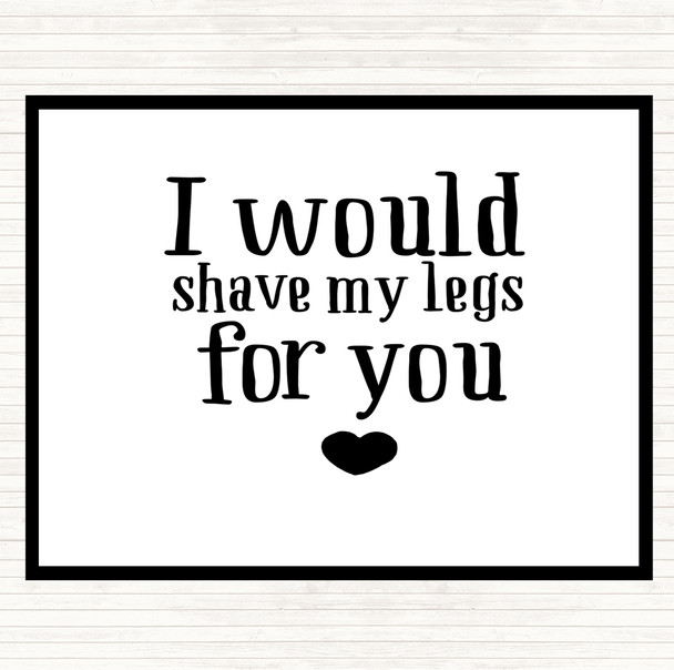 White Black I Would Shave My Legs For You Quote Placemat