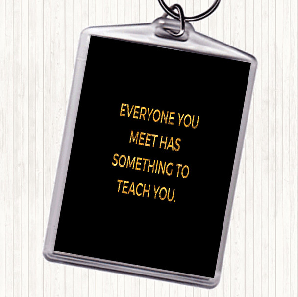 Black Gold Everyone You Meet Can Teach You Something Quote Keyring