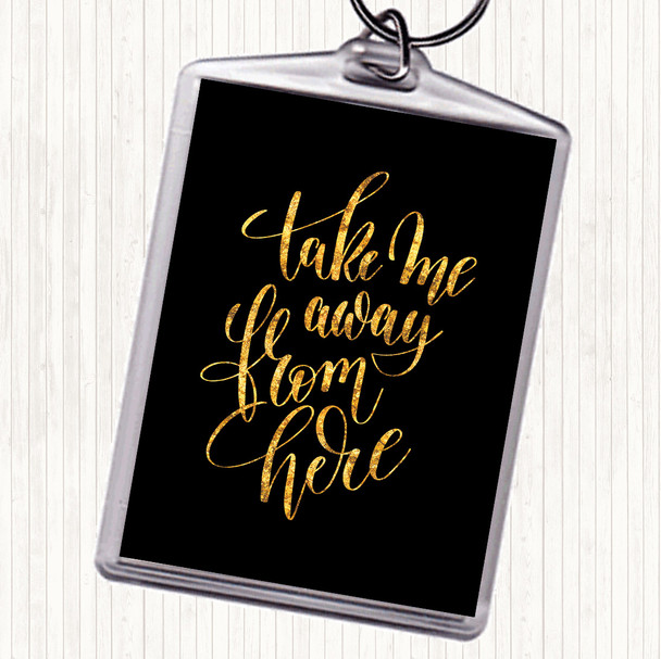 Black Gold Take Me Away From Here Quote Keyring