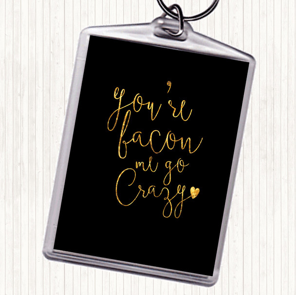 Black Gold You're Bacon Me Go Crazy Quote Keyring