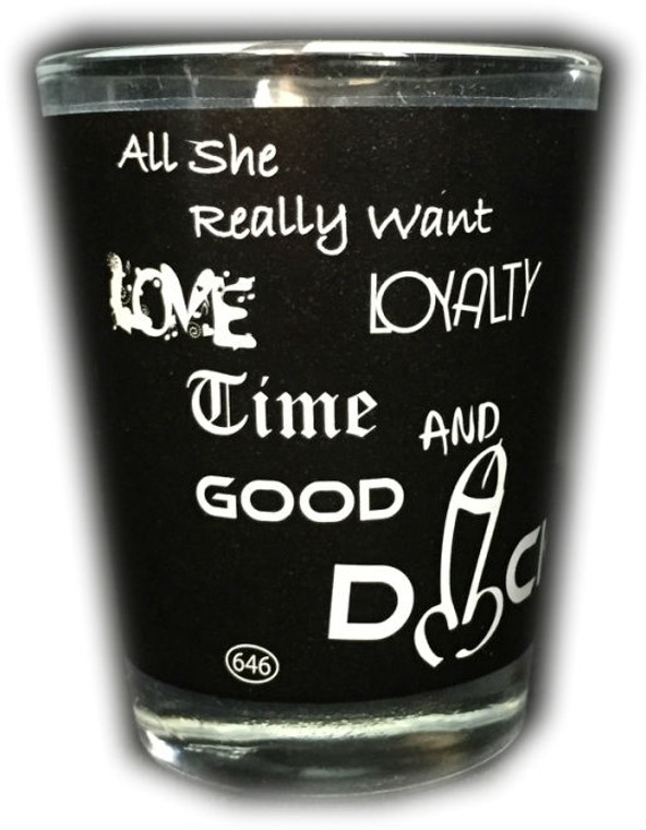 Funny Shot Glass "All She really want LOVE LOYALTY TIME and GOOD DICK" 2 oz