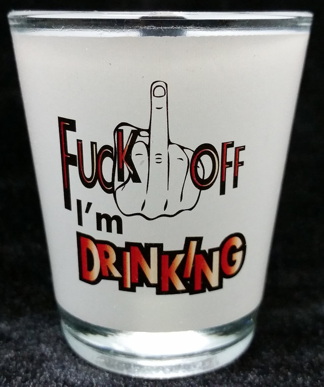 Funny Shot Glass "Fuck Off I'm DRINKING" 2 oz