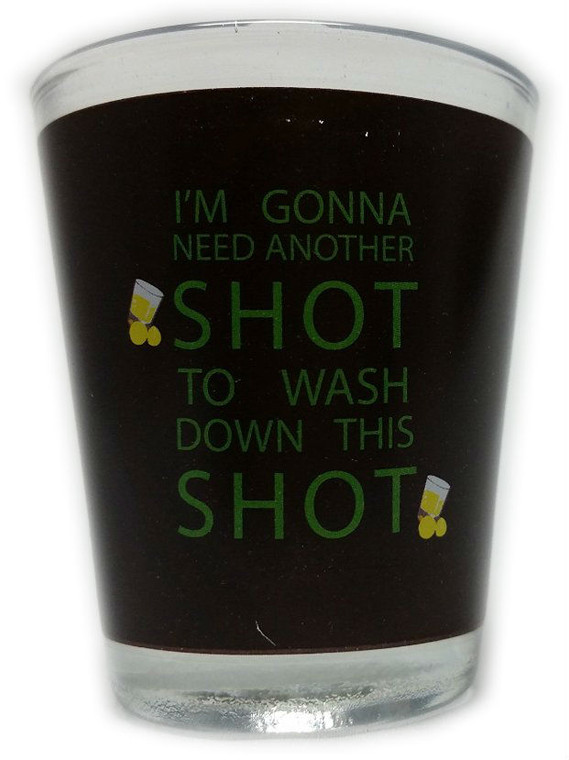 Funny Shot Glass "I'M GONNA NEED ANOTHER SHOT TO WASH DOWN THIS SHOT" 2 oz