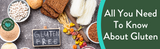 All You Need To Know About Gluten