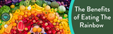 ​The Benefits of Eating the Rainbow
