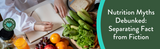 Nutrition Myths Debunked: Separating Fact from Fiction