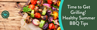 Time to Get Grilling! Healthy Summer BBQ Tips