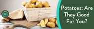 Potatoes: Are They Good For You?