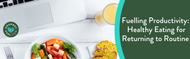 Fuelling Productivity: Healthy Eating for Returning to Routine