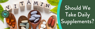 ​Should We Take Daily Supplements?