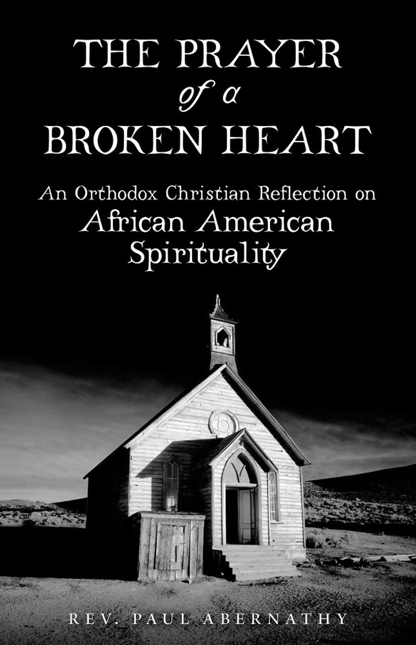 The Prayer of a Broken Heart An Orthodox Christian Reflection on African American Spirituality